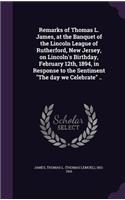 Remarks of Thomas L. James, at the Banquet of the Lincoln League of Rutherford, New Jersey, on Lincoln's Birthday, February 12th, 1894, in Response to the Sentiment 