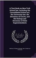 Text Book on New York School law, Including the Consolidated School act, the University law, the Decisions of Courts, and the Rulings and Decisions of State Superintendents
