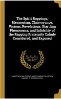 Spirit Rappings, Mesmerism, Clairvoyance, Visions, Revelations, Startling Phenomena, and Infidelity of the Rapping Fraternity Calmly Considered, and Exposed