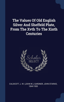 Values Of Old English Silver And Sheffeld Plate, From The Xvth To The Xixth Centuries