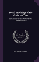 Social Teachings of the Christian Year: Lectures Delivered at the Cambridge Conferernce, 1918