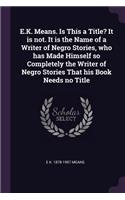 E.K. Means. Is This a Title? It Is Not. It Is the Name of a Writer of Negro Stories, Who Has Made Himself So Completely the Writer of Negro Stories That His Book Needs No Title