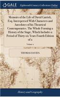 Memoirs of the Life of David Garrick, Esq. Interspersed with Characters and Anecdotes of His Theatrical Contemporaries. the Whole Forming a History of the Stage, Which Includes a Period of Thirty-Six Years Fourth Edition of 2; Volume 2