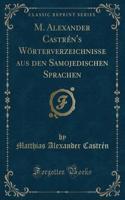 M. Alexander CastrÃ©n's WÃ¶rterverzeichnisse Aus Den Samojedischen Sprachen (Classic Reprint)