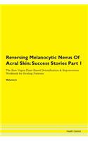 Reversing Melanocytic Nevus Of Acral Skin: Success Stories Part 1 The Raw Vegan Plant-Based Detoxification & Regeneration Workbook for Healing Patients. Volume 6