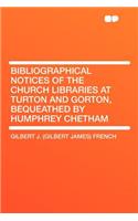 Bibliographical Notices of the Church Libraries at Turton and Gorton, Bequeathed by Humphrey Chetham