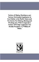 Notices of Mining Machinery and Various Mechanical Appliances in Use Chiefly in the Pacific States and Territories For Mining, Raising and Working ores, With Comparative Notices of Foreign Apparatus For Similar Purposes. by William P. Blake.