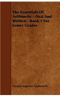 The Essentials Of Arithmetic - Oral And Written - Book 1 For Lower Grades