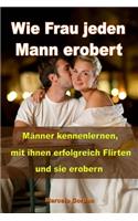 Wie Frau jeden Mann erobert: Männer kennenlernen, mit ihnen erfolgreich flirten und sie erobern(German)