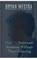 How To Brainwash Someone Without Them Knowing: (English)