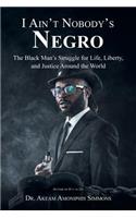 I Ain't Nobody's Negro: The Black Man's Struggle for Life, Liberty, and Justice Around the World