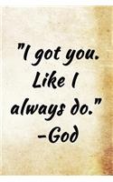 I got you. Like I always do. -God