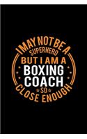 I May Not Be A Superhero But I'm A Boxing Coach So Close Enough: Lined Journal, 120 Pages, 6x9 Sizes, Funny Boxing Coach Notebook Gift for Team Coaches