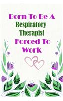 Born To Be A Respiratory Therapist Forced To Work: Beautiful 6 x 9 Notebook featuring College Lined Pages with a faint flower design which you can color in while making notes. Ideal Gift for Family F(172 Born to Be)