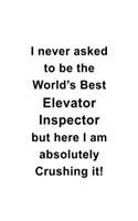I Never Asked To Be The World's Best Elevator Inspector But Here I Am Absolutely Crushing It: Cool Elevator Inspector Notebook, Journal Gift, Diary, Doodle Gift or Notebook - 6 x 9 Compact Size- 109 Blank Lined Pages