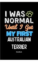 I Was Normal Until I Got My First Australian Terrier Notebook - Australian Terrier Dog Lover and Pet Owner