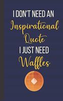 I Don't Need An Inspirational Quote I Just Need Waffles: Inspirational Notebook/ Journal 120 Pages (6"x 9")