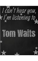 I can't hear you, I'm listening to Tom Waits creative writing lined notebook: Promoting band fandom and music creativity through writing...one day at a time