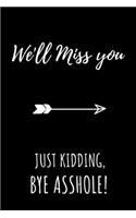 We'll Miss You Just Kidding, Bye Asshole!