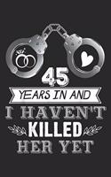 45 Years In and I haven't killed her yet: 45th Wedding Anniversary Gifts For Him. Husband Journal/Notebook Blank Lined Ruled 6x9 100 Pages