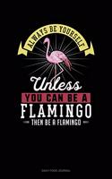 Always Be Yourself Unless You Can Be A Flamingo Then Be A Flamingo: Daily Food Journal(Daily Food Journal)