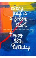 Every day is a fresh start Happy 98th Birthday: 98 Year Old Birthday Gift Gratitude Journal / Notebook / Diary / Unique Greeting Card