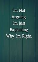 I'm Not Arguing.I'm Just Explaining Why I'm Right. Notebook
