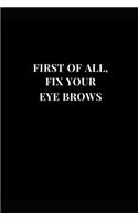 First Of All, Fix Your Eye Brows: Gag Gift Funny Lined Notebook Journal 6''x9''
