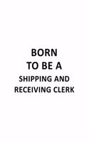 Born To Be A Shipping And Receiving Clerk: Best Shipping And Receiving Clerk Notebook, Shipping And Receiving Assistant Journal Gift, Diary, Doodle Gift or Notebook - 6 x 9 Compact Size, 109 