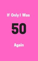 If Only I Was 50 Again: Funny 50th Birthday Gag Notebook to Write In (pink)