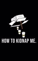 Funny How To Kidnap Me Notebook: Blank Lined Journal (Best Slang Quote Gag Joke Gift): 6 x 9 inches // 120 Lined Blank Pages // College Ruled