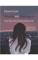 Don't Let Anxiety And Depression Stop You From Enjoying Your Life!: Manage Your Anxiety And Depression - Live A Happy Life Now - 8 Week Workbook For Teens And Adults - 8.5 x 11 inch - 174 Pages