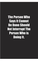 The Person Who Says It Cannot Be Done Should Not Interrupt The Person Who is Doing It.