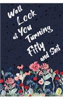 Well Look at You Turning Fifty and Shit: Funny 50th Birthday Sarcastic Gag Gift. Floral Flower Vintage Look Cute 50 Birthday Gift For Girls, Men, Women. 100 Pages 6 by 9 inch Decorative Bir