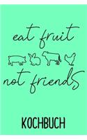 Kochbuch Eat Fruit not Friends: Liniertes Rezeptbuch zum selberschreiben liniert für Veganer und Vegetarier. Dieses Rezeptbuch ist individuell und perfekt für deine persönlichen Re