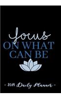 2019 Daily Planner - Focus on What Can Be: 7 X 10, 12 Month Success Planner, 2019 Calendar, Daily, Weekly and Monthly Personal Planner, Goal Setting Journal, Increase Productivity, 150 Pages
