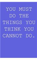 You must do the things you think you cannot do.
