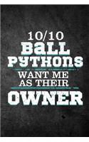 10/10 Ball Pythons Want Me As Their Owner: Funny Reptile Journal For Pet Snake Owners: Blank Lined Notebook For Herping To Write Notes & Writing