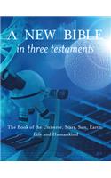 A New Bible in Three Testaments: The Book of the Universe, Stars, Sun, Earth, Life and Humankind