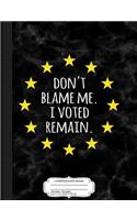 Don't Blame Me I Voted Remain in the Eu Composition Notebook