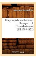 Encyclopédie Méthodique. Physique. T. 3, [Eau-Maximum] (Éd.1793-1822): (Sciences)