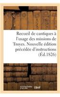 Recueil de Cantiques À l'Usage Des Missions de Troyes. Nouvelle Édition Précédée d'Instructions