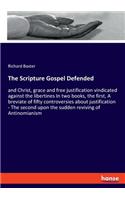 The Scripture Gospel Defended: and Christ, grace and free justification vindicated against the libertines In two books, the first, A breviate of fifty controversies about justific