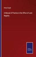 A Manual of Practice in the Office of Land Registry