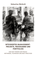 Integriertes Management: Projekte, Programme und Portfolios: Von der Theorie zur Praxis: Methoden, Techniken und Best Practices