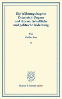 Die Wahrungsfrage in Osterreich-Ungarn Und Ihre Wirtschaftliche Und Politische Bedeutung