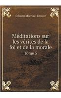 Méditations Sur Les Vérités de la Foi Et de la Morale Tome 5