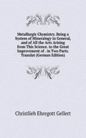 Metallurgic Chymistry. Being a System of Mineralogy in General, and of All the Arts Arising from This Science. to the Great Improvement of . in Two Parts. Translat (German Edition)