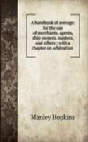 handbook of average: for the use of merchants, agents, ship-owners, masters, and others : with a chapter on arbitration .
