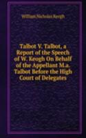 Talbot V. Talbot, a Report of the Speech of W. Keogh On Behalf of the Appellant M.a. Talbot Before the High Court of Delegates